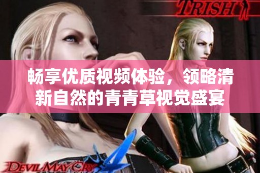 畅享优质视频体验，领略清新自然的青青草视觉盛宴