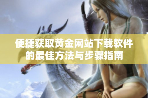 便捷获取黄金网站下载软件的最佳方法与步骤指南