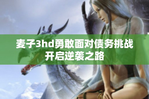 麦子3hd勇敢面对债务挑战开启逆袭之路