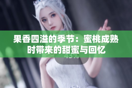 果香四溢的季节：蜜桃成熟时带来的甜蜜与回忆