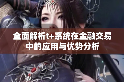 全面解析t+系统在金融交易中的应用与优势分析