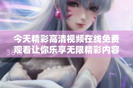 今天精彩高清视频在线免费观看让你乐享无限精彩内容