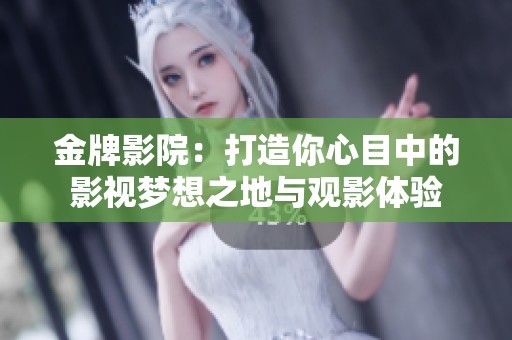 金牌影院：打造你心目中的影视梦想之地与观影体验