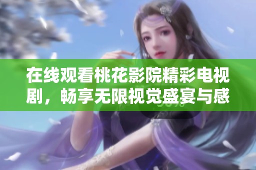 在线观看桃花影院精彩电视剧，畅享无限视觉盛宴与感动时刻