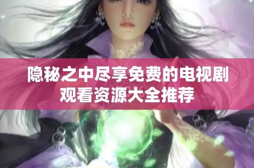 隐秘之中尽享免费的电视剧观看资源大全推荐