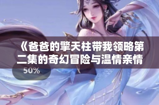 《爸爸的擎天柱带我领略第二集的奇幻冒险与温情亲情》
