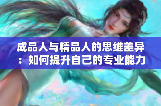 成品人与精品人的思维差异：如何提升自己的专业能力与创造力