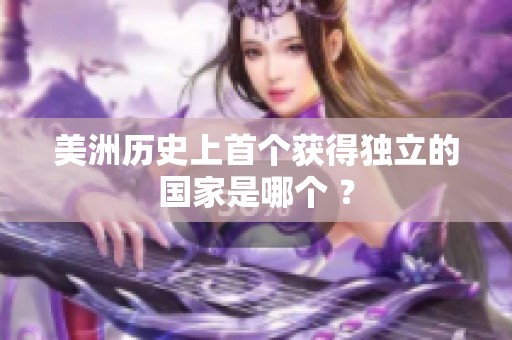 美洲历史上首个获得独立的国家是哪个 ？