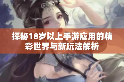 探秘18岁以上手游应用的精彩世界与新玩法解析