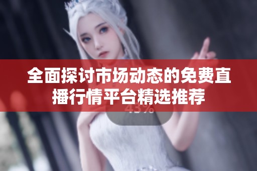 全面探讨市场动态的免费直播行情平台精选推荐