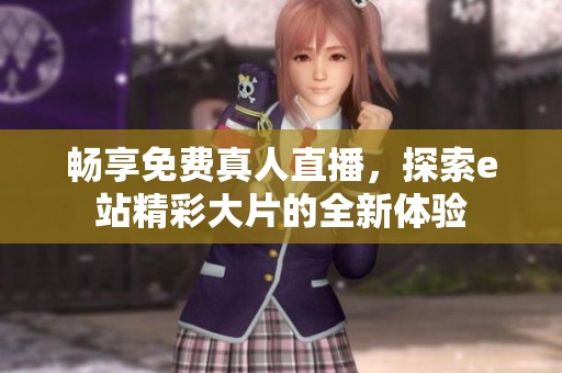 畅享免费真人直播，探索e站精彩大片的全新体验