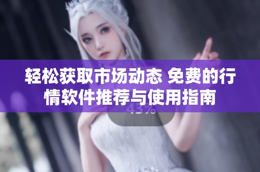 轻松获取市场动态 免费的行情软件推荐与使用指南