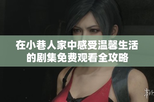 在小巷人家中感受温馨生活的剧集免费观看全攻略