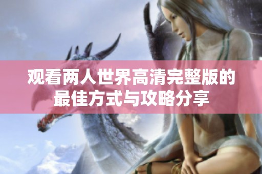观看两人世界高清完整版的最佳方式与攻略分享