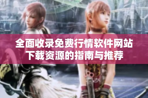 全面收录免费行情软件网站下载资源的指南与推荐