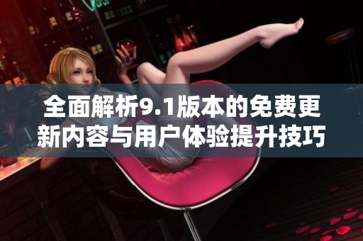 全面解析9.1版本的免费更新内容与用户体验提升技巧