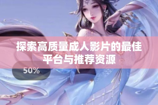 探索高质量成人影片的最佳平台与推荐资源