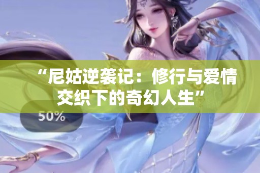 “尼姑逆袭记：修行与爱情交织下的奇幻人生”