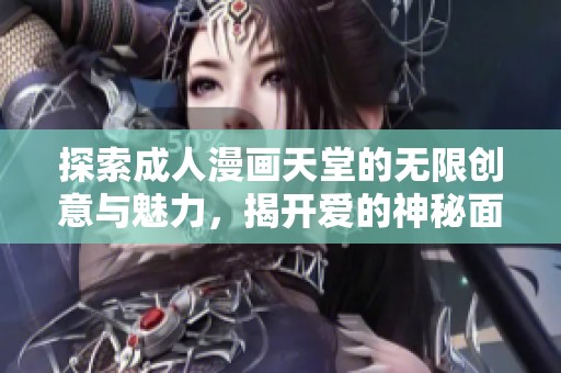 探索成人漫画天堂的无限创意与魅力，揭开爱的神秘面纱