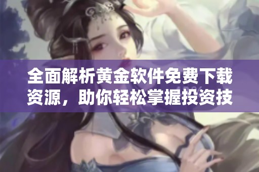 全面解析黄金软件免费下载资源，助你轻松掌握投资技巧与信息