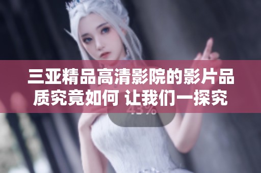 三亚精品高清影院的影片品质究竟如何 让我们一探究竟