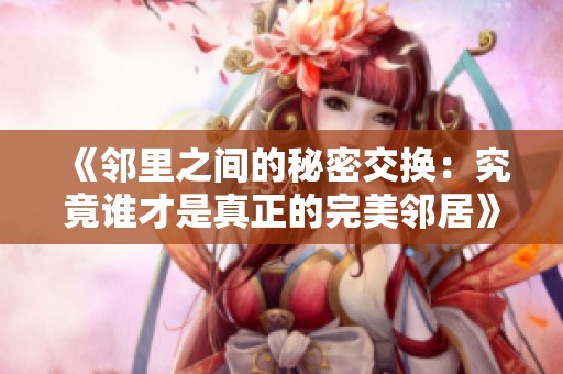 《邻里之间的秘密交换：究竟谁才是真正的完美邻居》