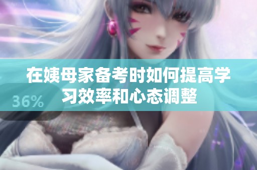 在姨母家备考时如何提高学习效率和心态调整