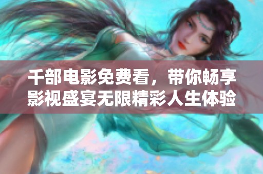千部电影免费看，带你畅享影视盛宴无限精彩人生体验