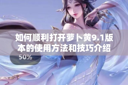 如何顺利打开萝卜黄9.1版本的使用方法和技巧介绍