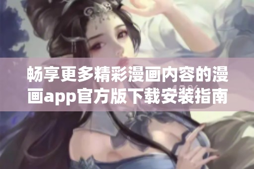 畅享更多精彩漫画内容的漫画app官方版下载安装指南