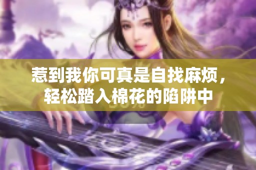 惹到我你可真是自找麻烦，轻松踏入棉花的陷阱中