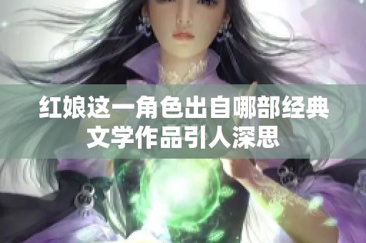 红娘这一角色出自哪部经典文学作品引人深思