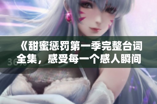 《甜蜜惩罚第一季完整台词全集，感受每一个感人瞬间》