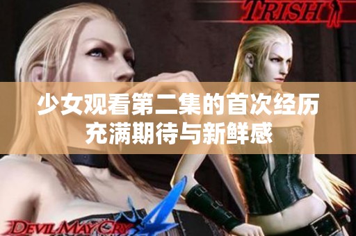 少女观看第二集的首次经历充满期待与新鲜感