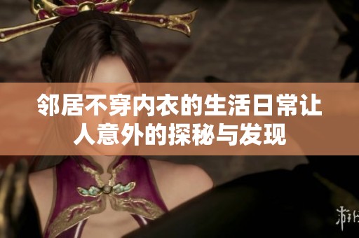 邻居不穿内衣的生活日常让人意外的探秘与发现