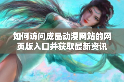 如何访问成品动漫网站的网页版入口并获取最新资讯