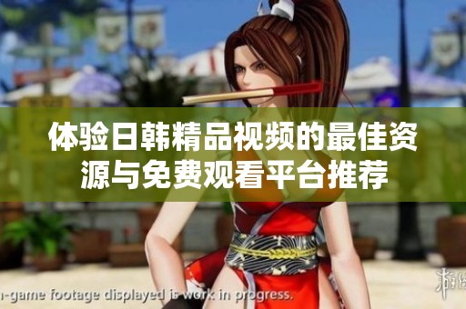 体验日韩精品视频的最佳资源与免费观看平台推荐