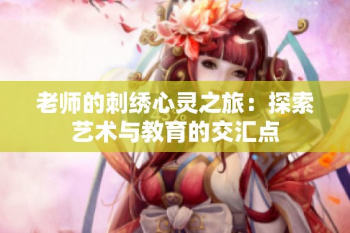 老师的刺绣心灵之旅：探索艺术与教育的交汇点