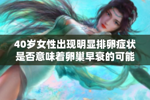 40岁女性出现明显排卵症状是否意味着卵巢早衰的可能性分析