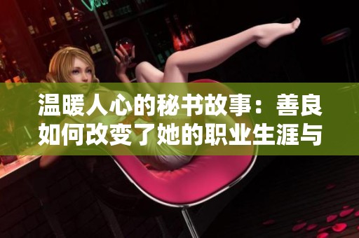 温暖人心的秘书故事：善良如何改变了她的职业生涯与生活