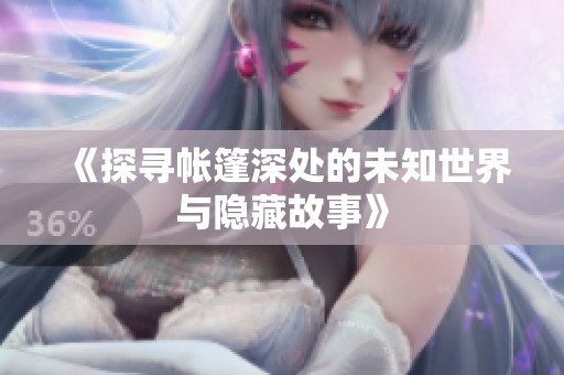 《探寻帐篷深处的未知世界与隐藏故事》