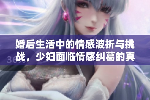 婚后生活中的情感波折与挑战，少妇面临情感纠葛的真实故事