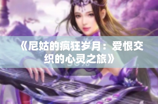 《尼姑的疯狂岁月：爱恨交织的心灵之旅》