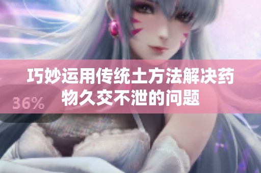 巧妙运用传统土方法解决药物久交不泄的问题