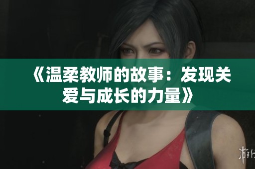 《温柔教师的故事：发现关爱与成长的力量》