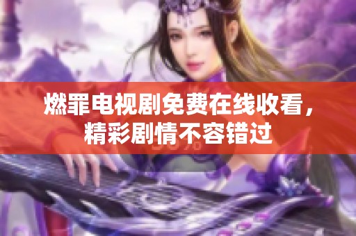 燃罪电视剧免费在线收看，精彩剧情不容错过
