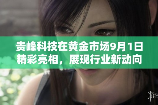 贵峰科技在黄金市场9月1日精彩亮相，展现行业新动向与创新实力