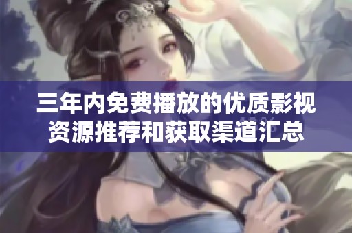 三年内免费播放的优质影视资源推荐和获取渠道汇总