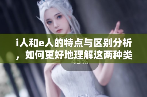 i人和e人的特点与区别分析，如何更好地理解这两种类型