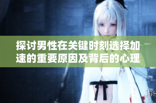 探讨男性在关键时刻选择加速的重要原因及背后的心理因素